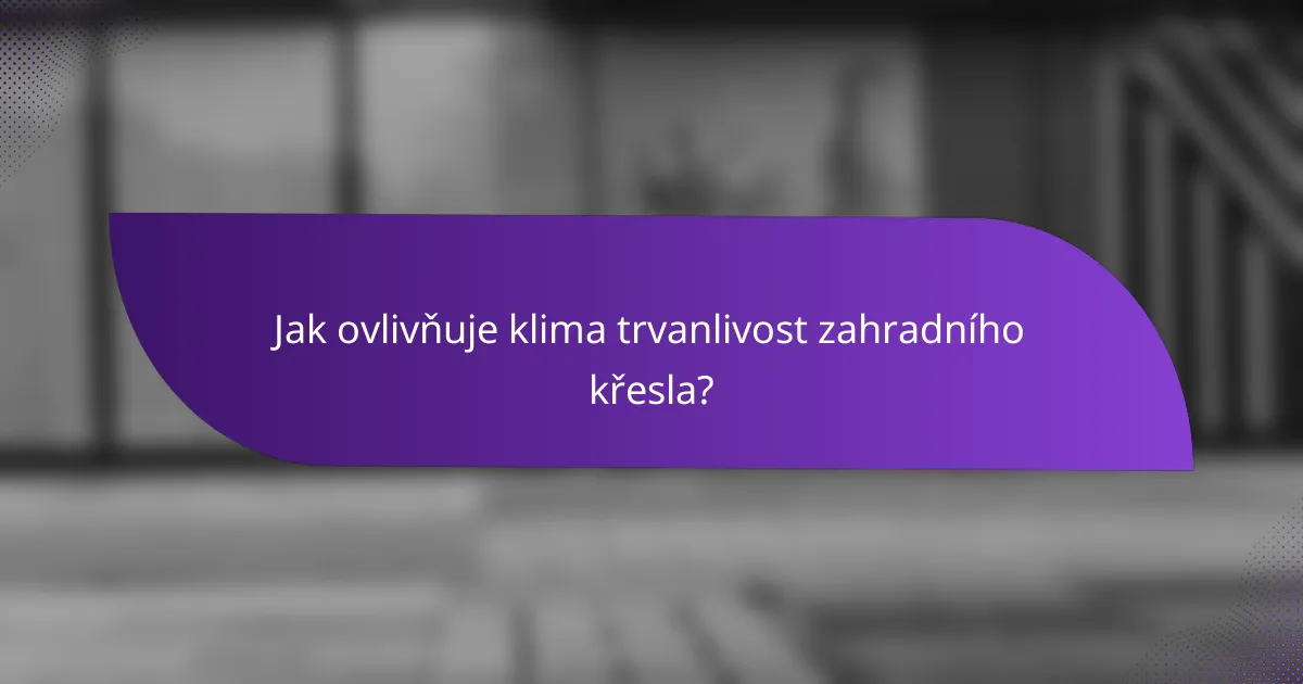 Jak ovlivňuje klima trvanlivost zahradního křesla?