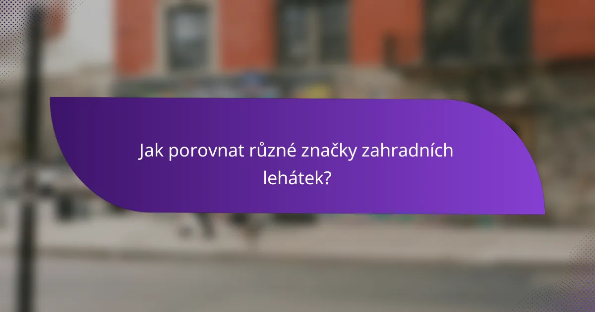 Jak porovnat různé značky zahradních lehátek?