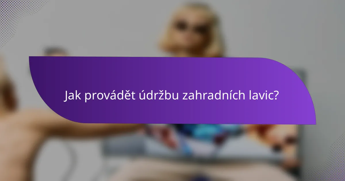 Jak provádět údržbu zahradních lavic?