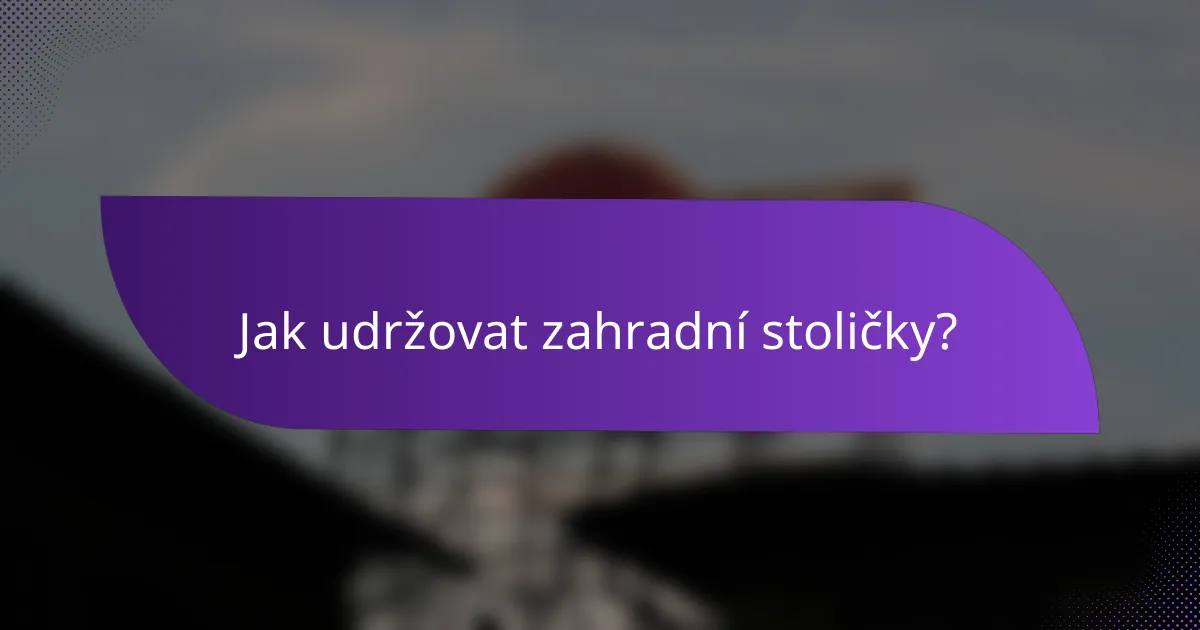 Jak udržovat zahradní stoličky?