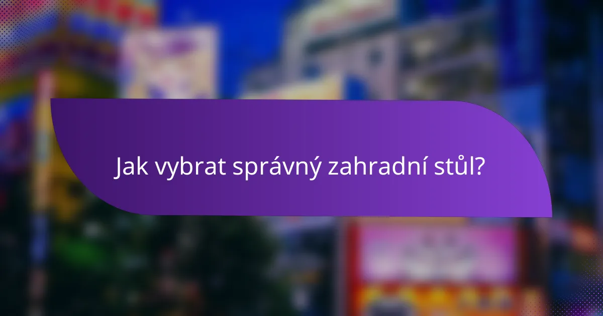Jak vybrat správný zahradní stůl?