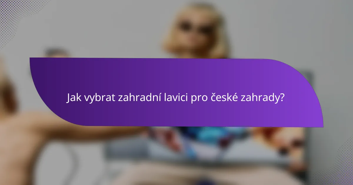 Jak vybrat zahradní lavici pro české zahrady?