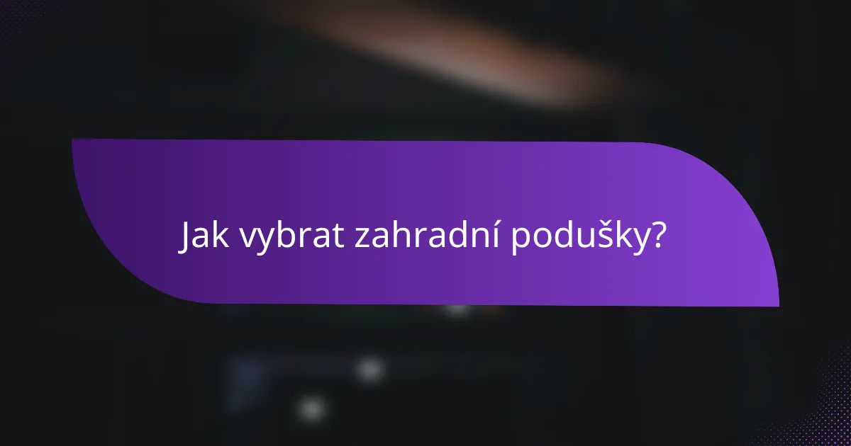 Jak vybrat zahradní podušky?