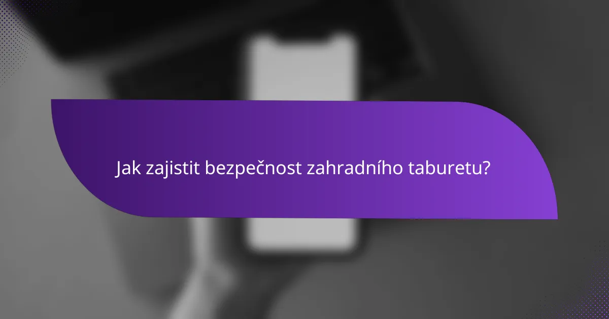 Jak zajistit bezpečnost zahradního taburetu?