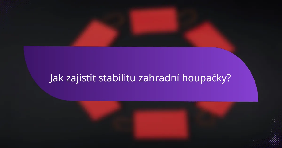 Jak zajistit stabilitu zahradní houpačky?