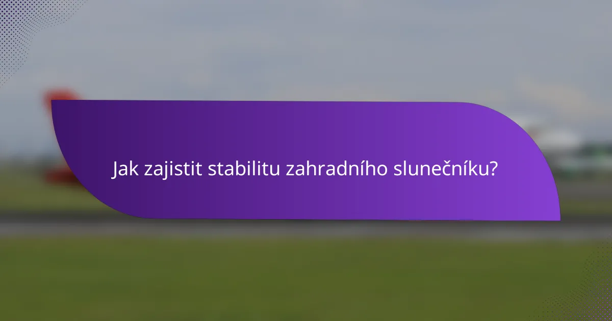 Jak zajistit stabilitu zahradního slunečníku?