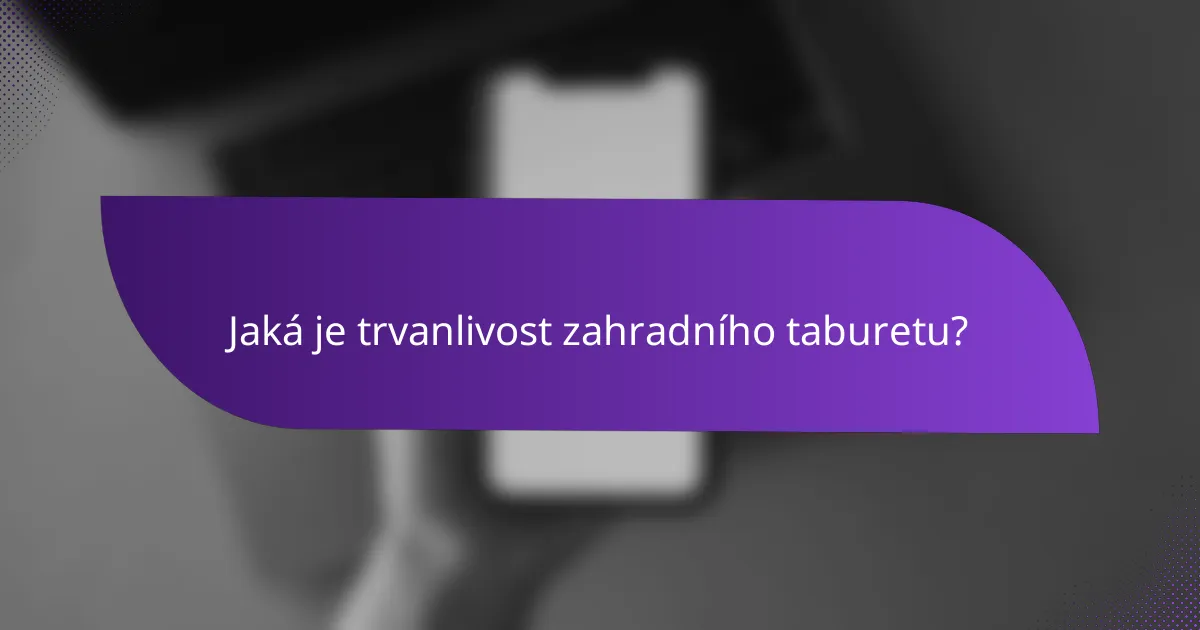 Jaká je trvanlivost zahradního taburetu?