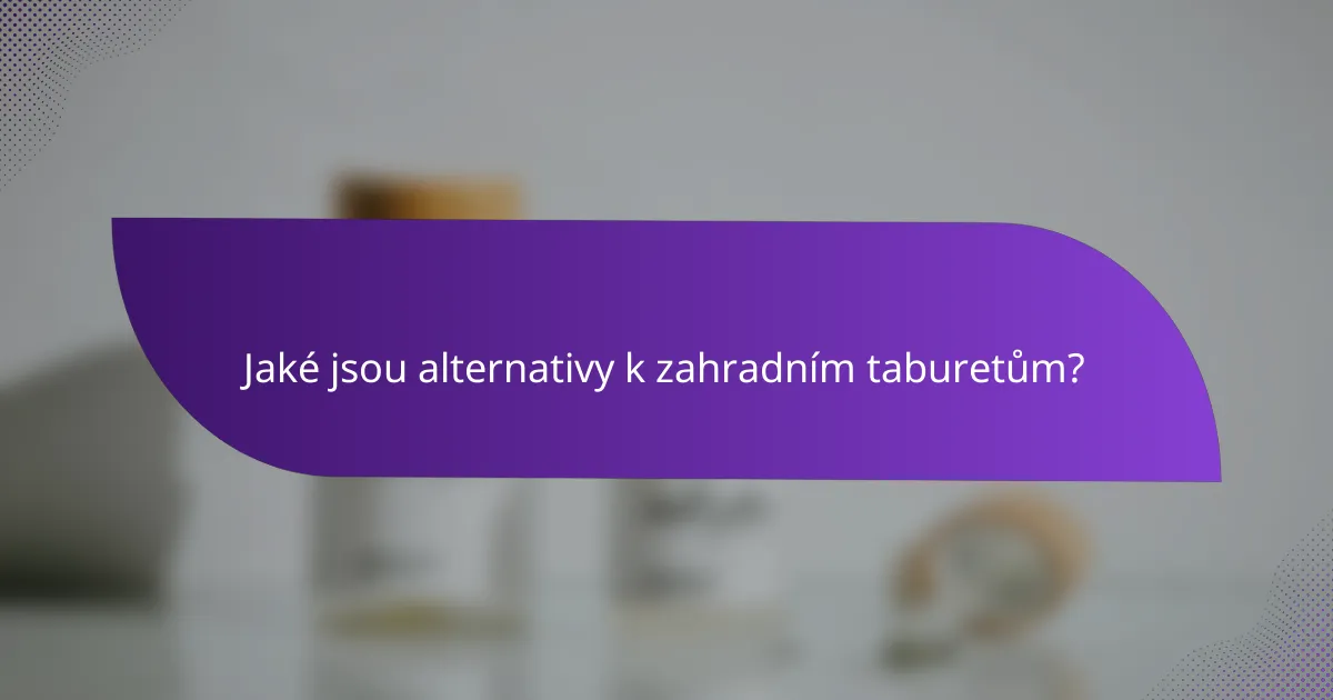 Jaké jsou alternativy k zahradním taburetům?