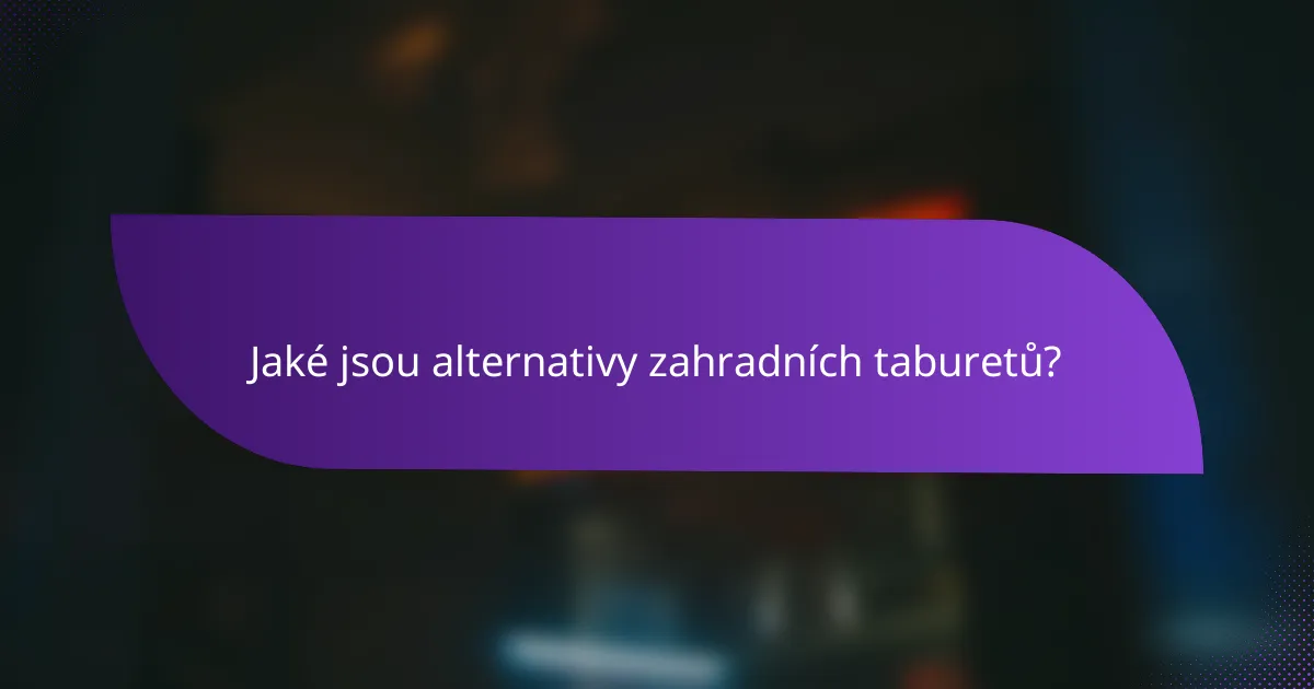 Jaké jsou alternativy zahradních taburetů?
