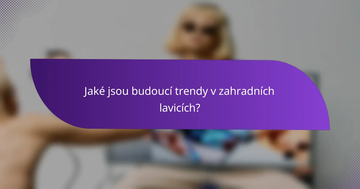 Jaké jsou budoucí trendy v zahradních lavicích?