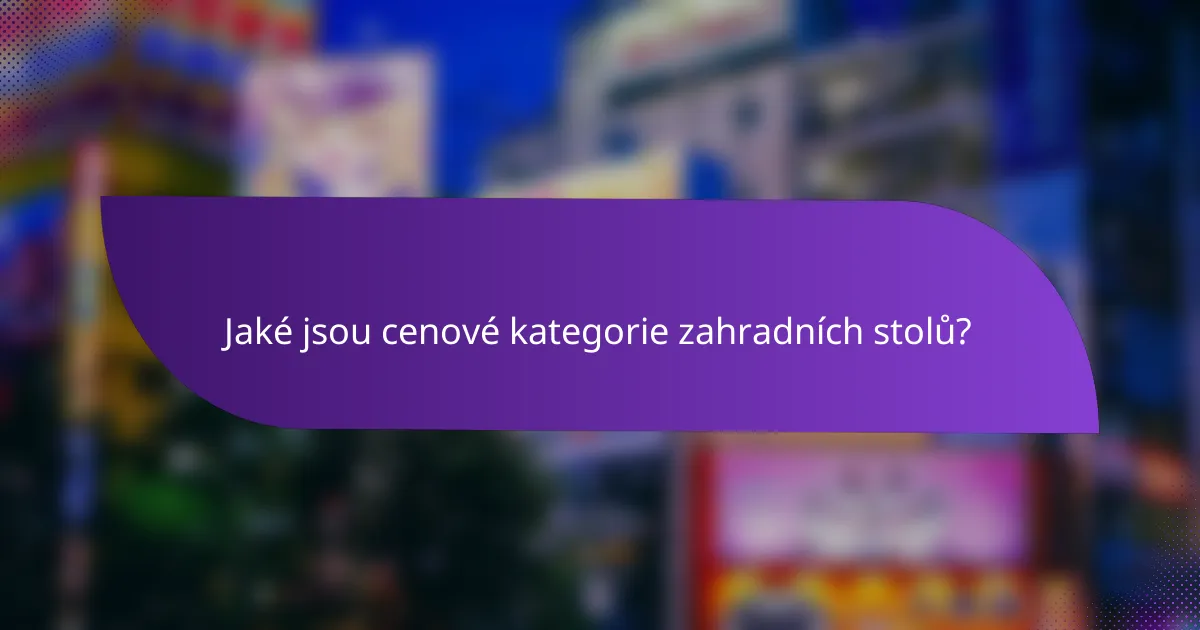 Jaké jsou cenové kategorie zahradních stolů?