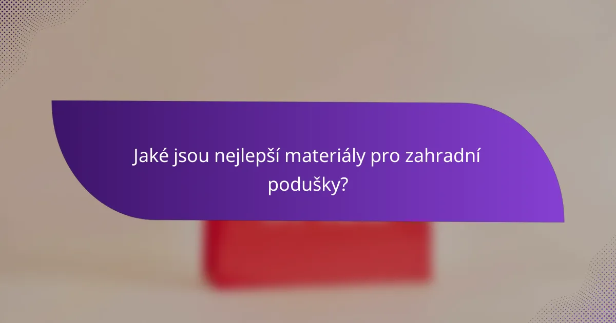 Jaké jsou nejlepší materiály pro zahradní podušky?