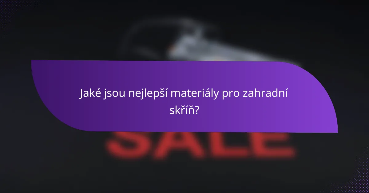 Jaké jsou nejlepší materiály pro zahradní skříň?