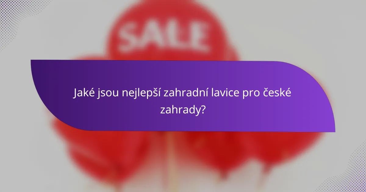 Jaké jsou nejlepší zahradní lavice pro české zahrady?