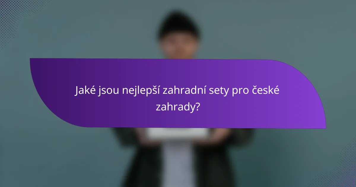 Jaké jsou nejlepší zahradní sety pro české zahrady?