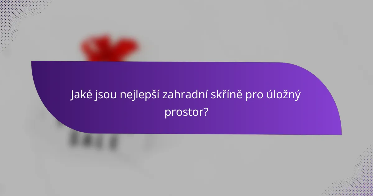 Jaké jsou nejlepší zahradní skříně pro úložný prostor?