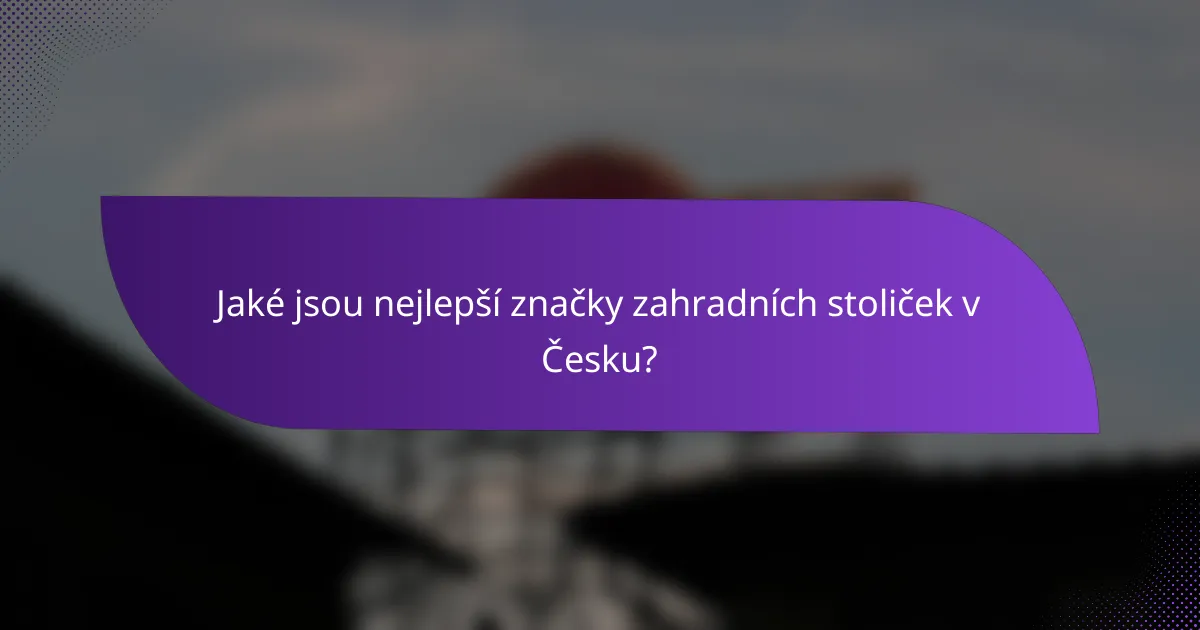 Jaké jsou nejlepší značky zahradních stoliček v Česku?