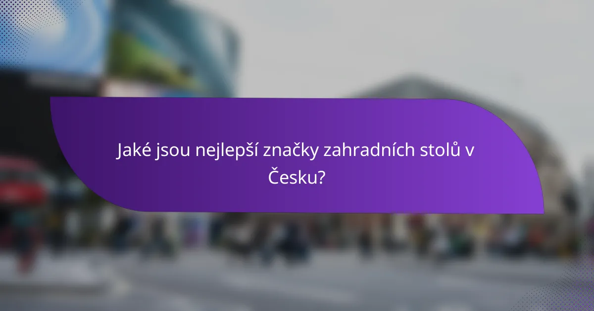 Jaké jsou nejlepší značky zahradních stolů v Česku?