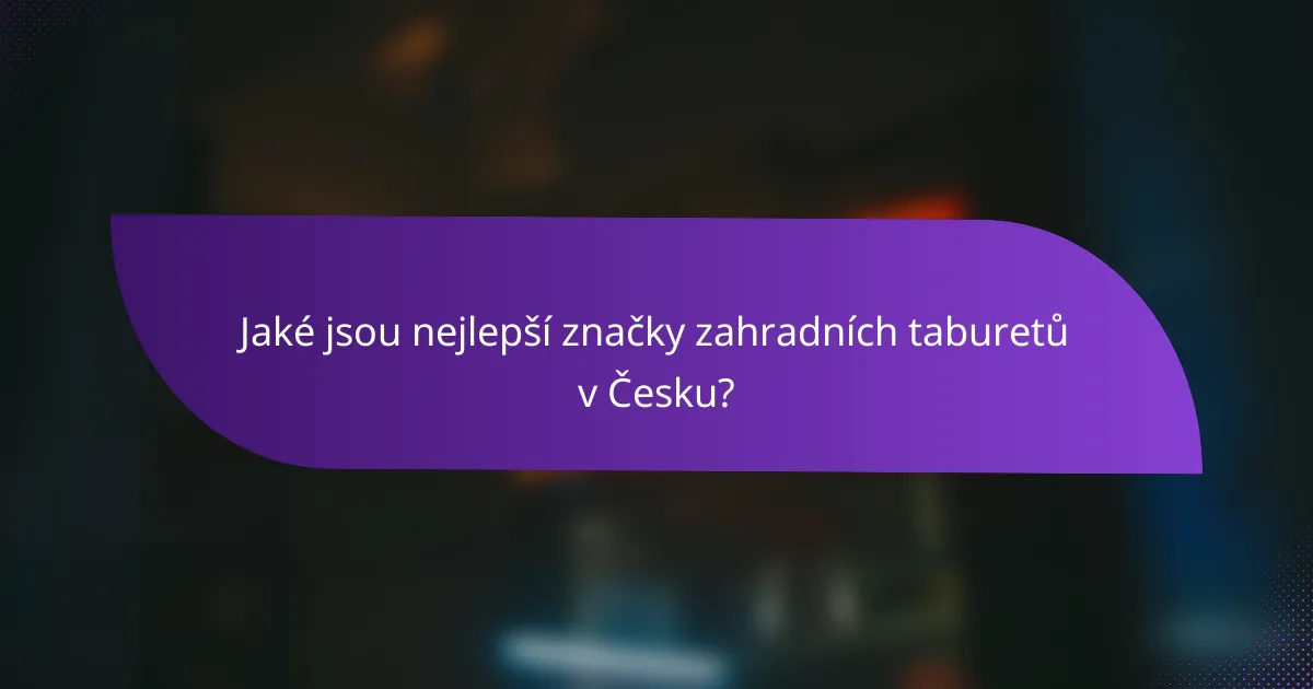 Jaké jsou nejlepší značky zahradních taburetů v Česku?
