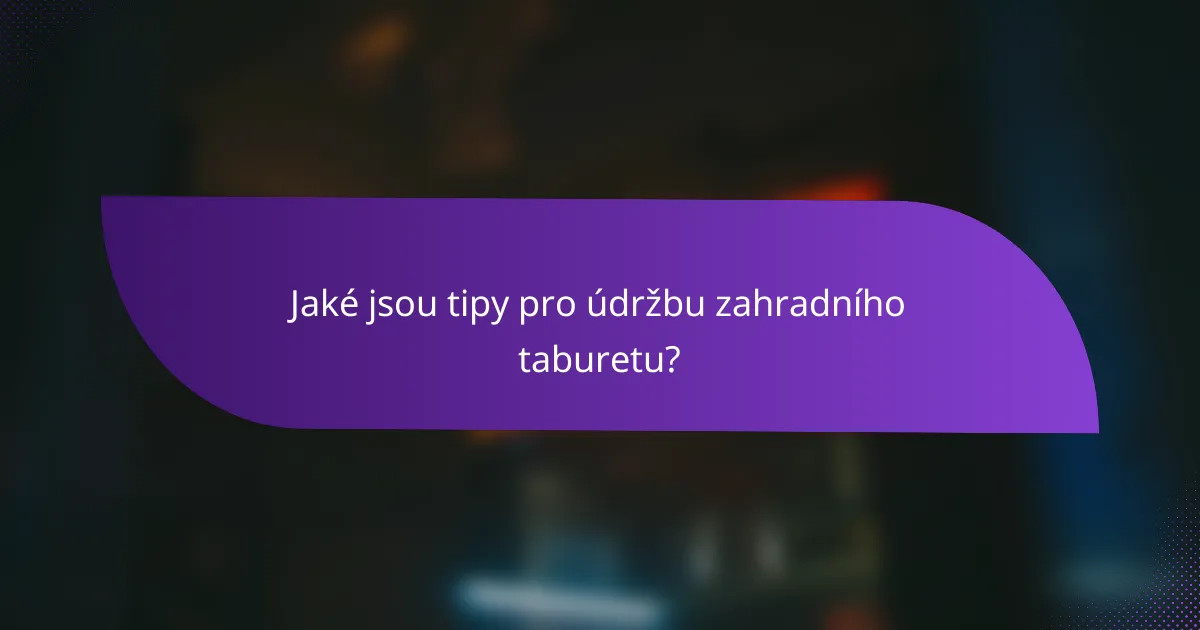 Jaké jsou tipy pro údržbu zahradního taburetu?