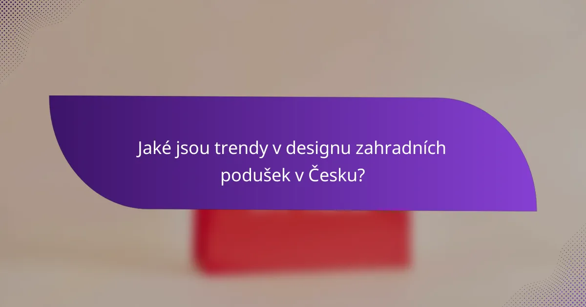 Jaké jsou trendy v designu zahradních podušek v Česku?