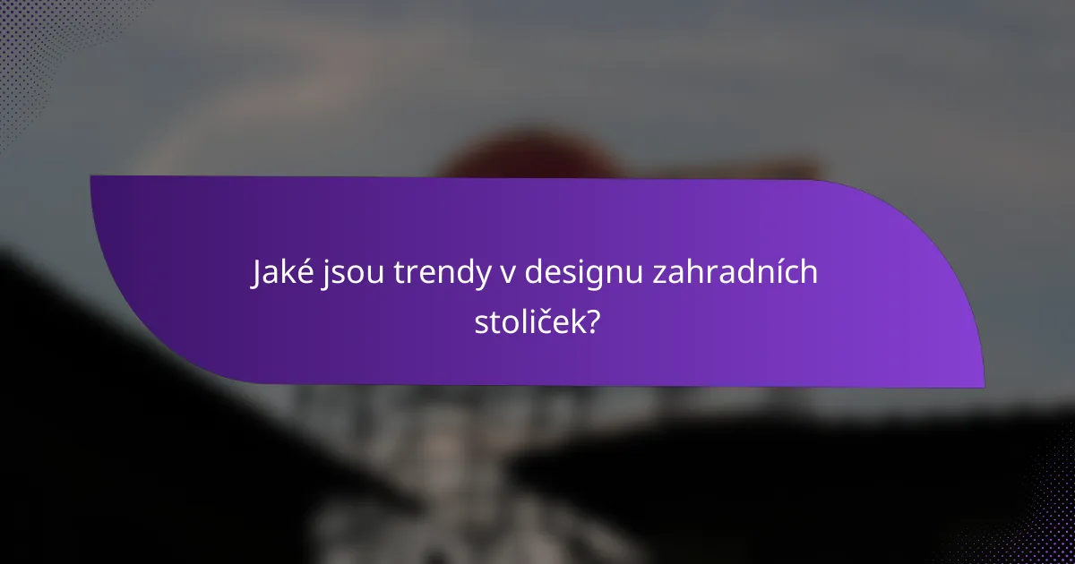 Jaké jsou trendy v designu zahradních stoliček?