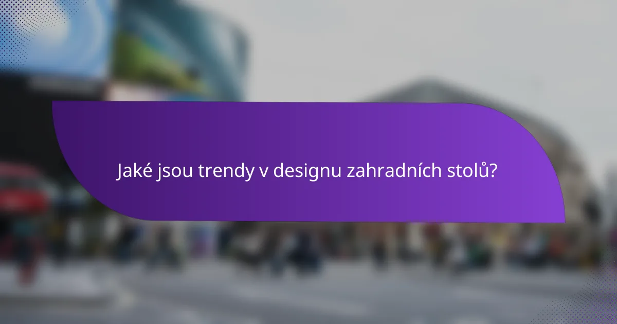 Jaké jsou trendy v designu zahradních stolů?