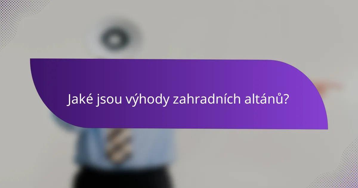 Jaké jsou výhody zahradních altánů?