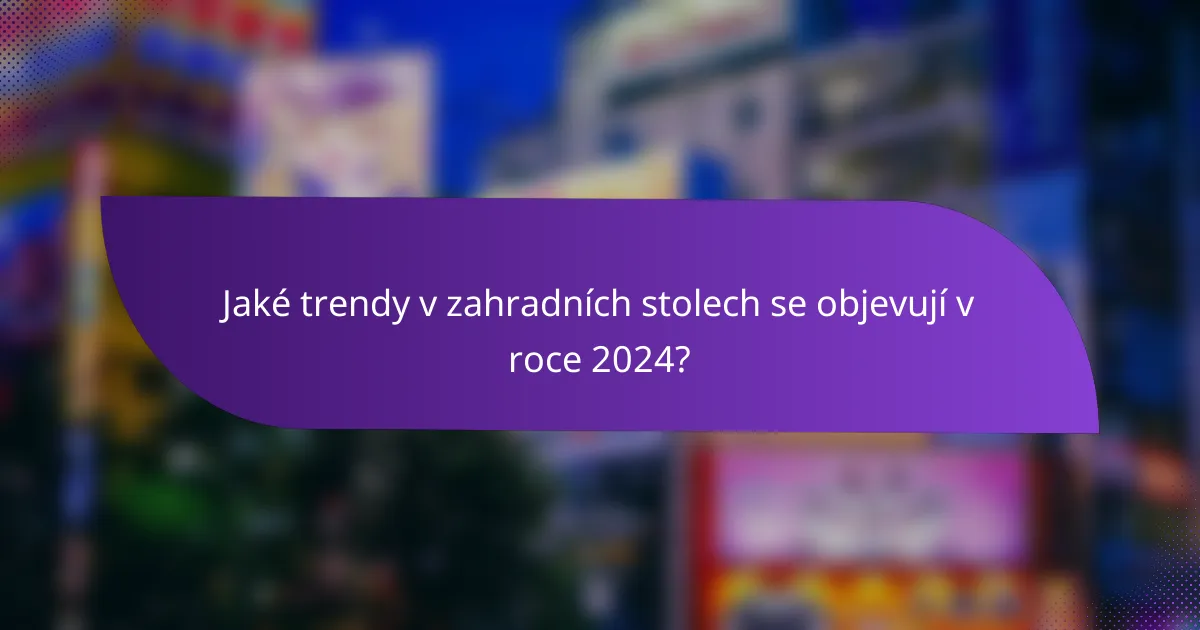 Jaké trendy v zahradních stolech se objevují v roce 2024?