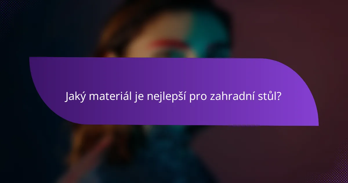 Jaký materiál je nejlepší pro zahradní stůl?
